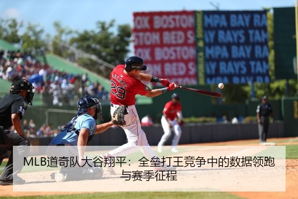 MLB道奇队大谷翔平：全垒打王竞争中的数据领跑与赛季征程