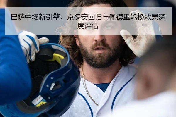 巴萨中场新引擎：京多安回归与佩德里轮换效果深度评估