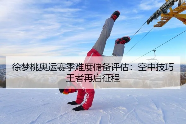 徐梦桃奥运赛季难度储备评估：空中技巧王者再启征程